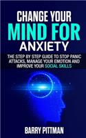Change Your Mind For Anxiety: The Step by Step Guide to Stop Panic Attacks, Manage Your Emotion and Improve Your Social Skills