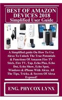 BEST OF AMAZON DEVICES 2018 Simplified User Guide: A Simplified guide On How To Use Alexa To Unlock The True Potentials & Functions Of Amazon Fire TV Stick, Fire TV, Tap, Echo Plus, Echo Dot, Echo Sh