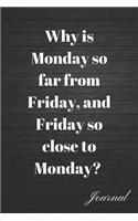 Why Is Monday So Far from Friday, and Friday So Close to Monday? Journal: Daily Blank Lined Writing Diary