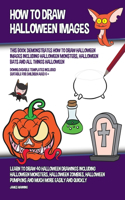 How to Draw Halloween Images (This Book Demonstrates How to Draw Halloween Images Including Halloween Monsters, Halloween Bats and All Things Halloween): Learn to draw 40 halloween drawings including halloween monsters, halloween zombies, halloween pumpki