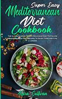 Super Easy Mediterranean Diet Cookbook: The Ultimate Guide With A Delicious Easy-To-Follow Mediterranean Diet Recipes To Enjoy Food and Live a Longer