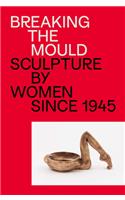 Breaking the Mould: Sculpture by Women Since 1945