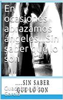En ocasiones abrazamos ángeles...Sin saber que lo son: Sin saber que lo son (Primera parte nº 1) (Spanish Edition)