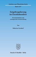 Entgeltregulierung Im Eisenbahnsektor: Bestandsaufnahme Und Systemgerechte Fortentwicklung