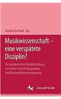 Musikwissenschaft - Eine Verspätete Disziplin?: Die Akademische Musikforschung Zwischen Fortschrittsglauben Und Modernitätsverweigerung