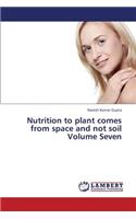 Nutrition to Plant Comes from Space and Not Soil Volume Seven