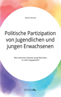 Politische Partizipation von Jugendlichen und jungen Erwachsenen. Wie motivieren Parteien junge Menschen zu mehr Engagement?