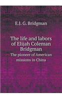 The life and labors of Elijah Coleman Bridgman The pioneer of American missions in China