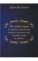 The Child's Name a Collection of Nearly Five Hundred Uncommon and Beautiful Names for Children