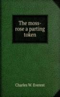 THE MOSS-ROSE A PARTING TOKEN