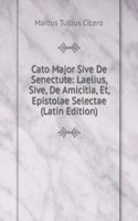 Cato Major Sive De Senectute: Laelius, Sive, De Amicitia, Et, Epistolae Selectae (Latin Edition)