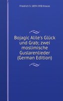 Bojagic Alile's Gluck und Grab; zwei moslimische Guslarenlieder (German Edition)