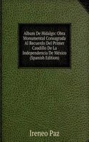 Album De Hidalgo: Obra Monumental Consagrada Al Recuerdo Del Primer Caudillo De La Independencia De Mexico (Spanish Edition)