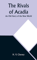 Rivals of Acadia; An Old Story of the New World