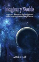 Imaginary Worlds - Imaginative Short Fiction Exploring Possible Realities of Humans and Their Organizations