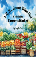 1, 2, 3, Count With Me: A Trip to the Farmer's Market: A Fun Counting Book for Toddlers and Preschoolers Featuring Fresh Fruits, Vegetables, Breads, Flowers, Honey, Cheese,