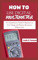 How to Use a Digital Multimeter: A Comprehensive Guide For Beginners to Test Voltage and Measure Resistance Without Issue