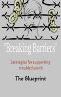"Breaking Barriers" The Blueprint: Strategies For Supporting Troubled Youth 101