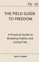 The Field Guide to Freedom: A Practical Guide to Breaking Habits and Living Free