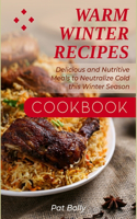 Warm Winter Recipes Cookbook: Delicious and Nutritive Meals to Neutralize Cold this Winter Season