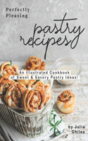 Perfectly Pleasing Pastry Recipes: An Illustrated Cookbook of Sweet & Savory Pastry Ideas!