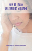 How To Learn Unlearning Migraine