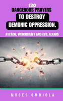 120 Dangerous Prayers To Destroy Demonic Oppression, Attack, Witchcraft And Evil Altars
