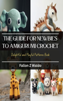 Guide for Newbies to Amigurumi Crochet: Delightful and Playful Patterns Book