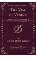 The Vial of Vishnu: The Report of a Cycle of Events Following the Violation of the Command That the Vial Must Always Remain in the Possession of Its Rightful Owner (Classic Reprint)