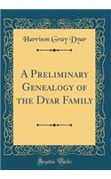 A Preliminary Genealogy of the Dyar Family (Classic Reprint)