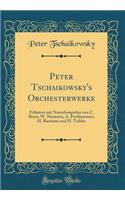 Peter Tschaikowsky's Orchesterwerke: Erlï¿½utert Mit Notenbeispielen Von C. Beyer, W. Niemann, A. Pochhammer, H. Riemann Und H. Teibler (Classic Reprint)