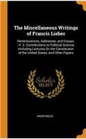 The Miscellaneous Writings of Francis Lieber: Reminiscences, Addresses, and Essays. - V. 2. Contributions to Political Science, Including Lectures On the Constitution of the United States, and O