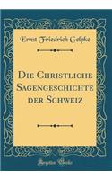 Die Christliche Sagengeschichte der Schweiz (Classic Reprint)