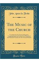The Music of the Church: Considered in Its Various Branches, Congregational and Choral: An Historical and Practical Treatise for the General Reader (Classic Reprint)