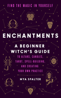 Enchantments: Find the Magic in Yourself: A Beginner Witch's Guide