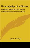How to Judge of a Picture: Familiar Talks in the Gallery with Uncritical Lovers of Art