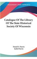 Catalogue Of The Library Of The State Historical Society Of Wisconsin