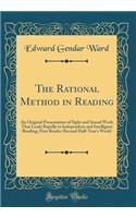 The Rational Method in Reading: An Original Presentation of Sight and Sound Work That Leads Rapidly to Independent and Intelligent Reading; First Reader (Second Half-Year's Work) (Classic Reprint)