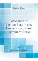 Catalogue of British Bees in the Collection of the British Museum (Classic Reprint)