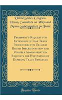 President's Request for Extension of Fast Track Procedures for Uruguay Round Implementation and Possible Administration Requests for Extensions of Expiring Trade Programs (Classic Reprint)