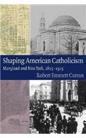 Shaping American Catholicism: Maryland and New York, 1805-1915