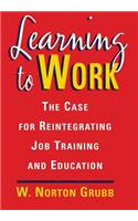 Learning to Work: The Case for Reintegrating Job Training and Education: The Case for Reintegrating Job Training and Education: The Case for Reintegrating Job Training and Education