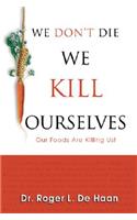 We Don't Die We Kill Ourselves