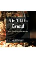 Ain't Life Grand: 100 + Unique Granola Recipes
