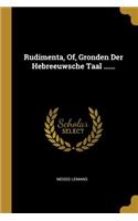 Rudimenta, Of, Gronden Der Hebreeuwsche Taal ......