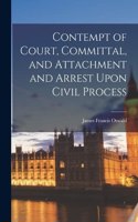 Contempt of Court, Committal, and Attachment and Arrest Upon Civil Process