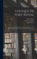 Logique De Port-Royal: Suivie Des Trois Fragments De Pascal Sur L'autorité En Matière De Philosophie, L'esprit Géométrique Et L'art De Persuader