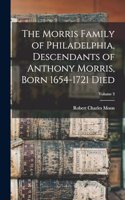 Morris Family of Philadelphia, Descendants of Anthony Morris, Born 1654-1721 Died; Volume 3