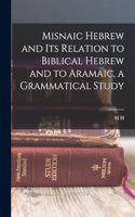 Misnaic Hebrew and its Relation to Biblical Hebrew and to Aramaic, a Grammatical Study