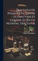 Tractatus De Podagra, In Quo De Ultimis Vasis Et Liquidis, Et Succo Nutritio, Tractatur